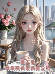 重生後,我創飛嬌妻媽顛公爸
