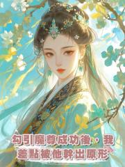 勾引魔尊成功後，我差點被他幹出原形