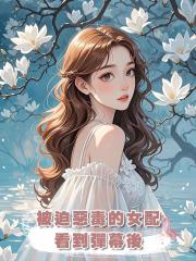 被迫惡毒的女配看到彈幕後